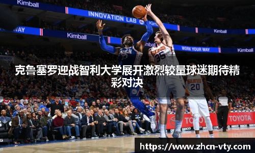 克鲁塞罗迎战智利大学展开激烈较量球迷期待精彩对决