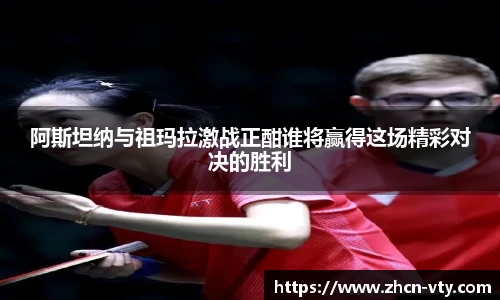 阿斯坦纳与祖玛拉激战正酣谁将赢得这场精彩对决的胜利